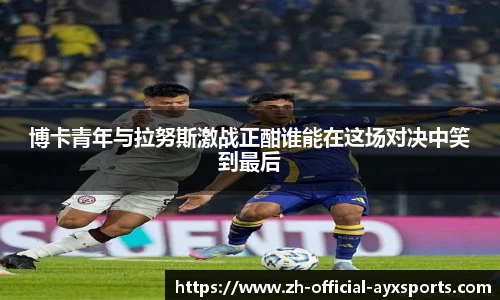 博卡青年与拉努斯激战正酣谁能在这场对决中笑到最后
