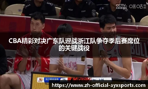 CBA精彩对决广东队迎战浙江队争夺季后赛席位的关键战役