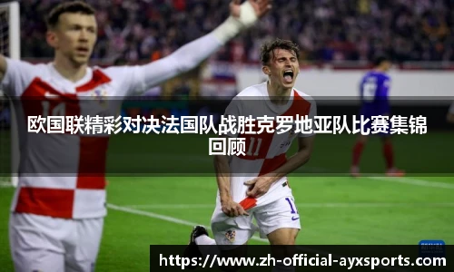 欧国联精彩对决法国队战胜克罗地亚队比赛集锦回顾