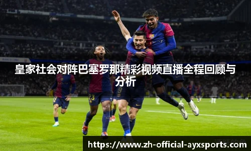 皇家社会对阵巴塞罗那精彩视频直播全程回顾与分析