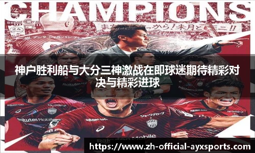神户胜利船与大分三神激战在即球迷期待精彩对决与精彩进球