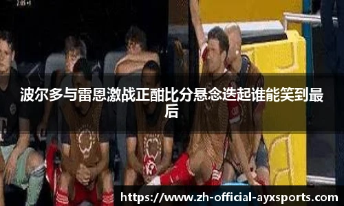 波尔多与雷恩激战正酣比分悬念迭起谁能笑到最后