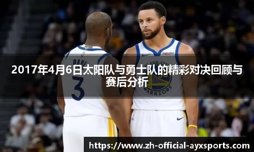 2017年4月6日太阳队与勇士队的精彩对决回顾与赛后分析