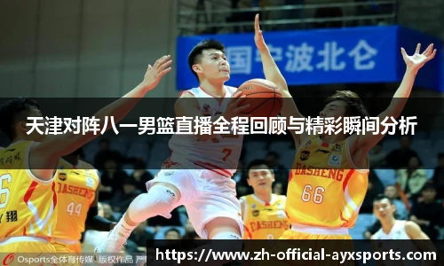 天津对阵八一男篮直播全程回顾与精彩瞬间分析
