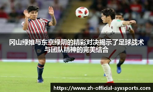 冈山绿雉与东京绿阴的精彩对决揭示了足球战术与团队精神的完美结合