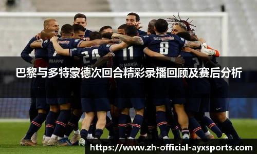 巴黎与多特蒙德次回合精彩录播回顾及赛后分析