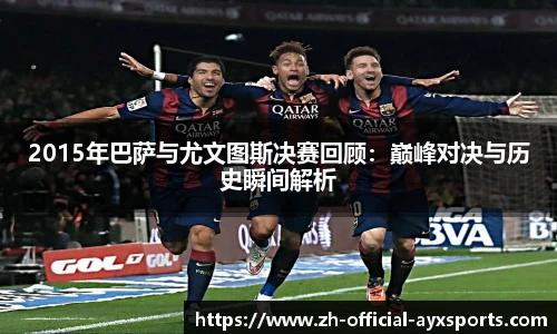 2015年巴萨与尤文图斯决赛回顾：巅峰对决与历史瞬间解析