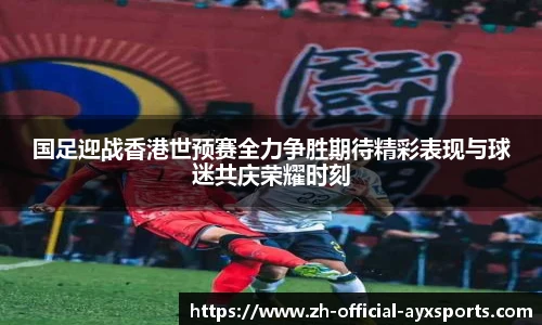 国足迎战香港世预赛全力争胜期待精彩表现与球迷共庆荣耀时刻