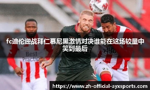 fc迪伦迎战拜仁慕尼黑激情对决谁能在这场较量中笑到最后