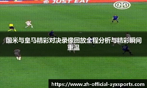 国米与皇马精彩对决录像回放全程分析与精彩瞬间重温